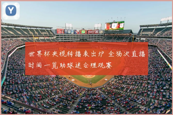 世界杯央视转播表出炉 全场次直播时间一览助球迷合理观赛