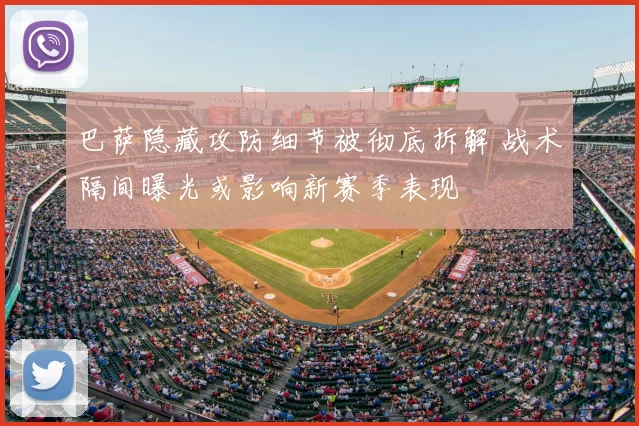 巴萨隐藏攻防细节被彻底拆解 战术隔间曝光或影响新赛季表现