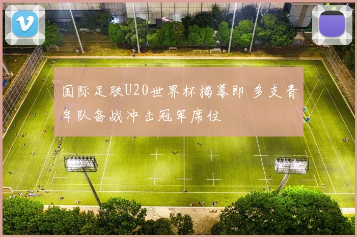 国际足联U20世界杯揭幕即 多支青年队备战冲击冠军席位