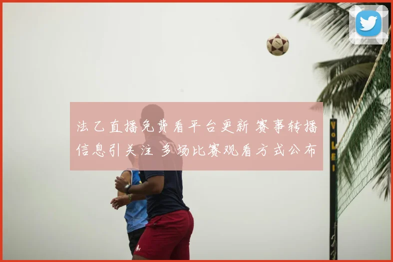 法乙直播免费看平台更新 赛事转播信息引关注 多场比赛观看方式公布