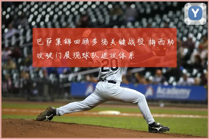 巴萨集锦回顾多场关键战役 梅西助攻破门展现球队进攻体系