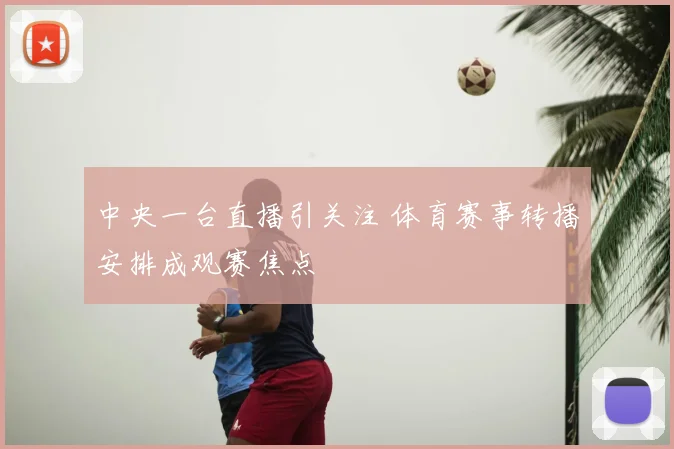 中央一台直播引关注 体育赛事转播安排成观赛焦点