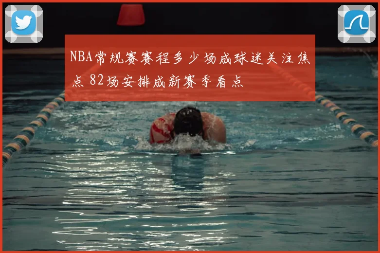 NBA常规赛赛程多少场成球迷关注焦点 82场安排成新赛季看点