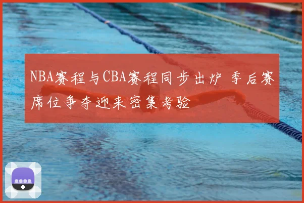 NBA赛程与CBA赛程同步出炉 季后赛席位争夺迎来密集考验