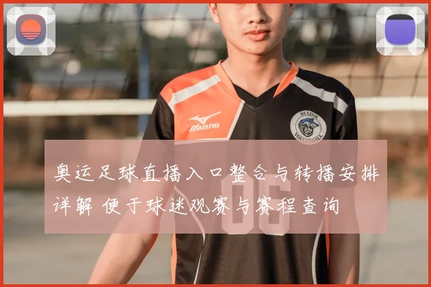 奥运足球直播入口整合与转播安排详解 便于球迷观赛与赛程查询