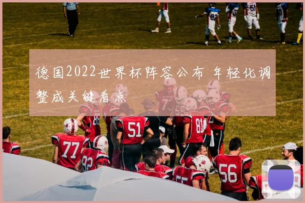 德国2022世界杯阵容公布 年轻化调整成关键看点