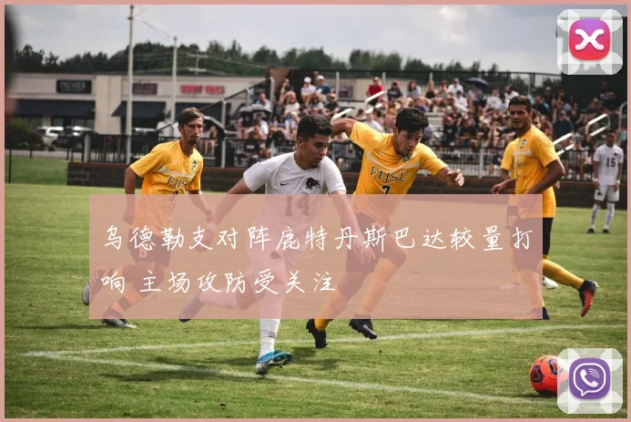 乌德勒支对阵鹿特丹斯巴达较量打响 主场攻防受关注
