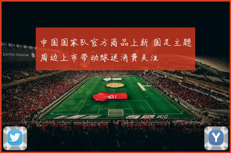 中国国家队官方商品上新 国足主题周边上市带动球迷消费关注