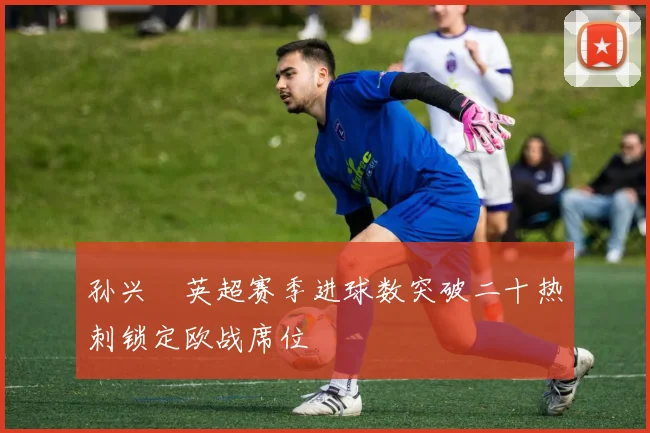 孙兴慜英超赛季进球数突破二十热刺锁定欧战席位