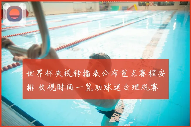 世界杯央视转播表公布重点赛程安排 收视时间一览助球迷合理观赛