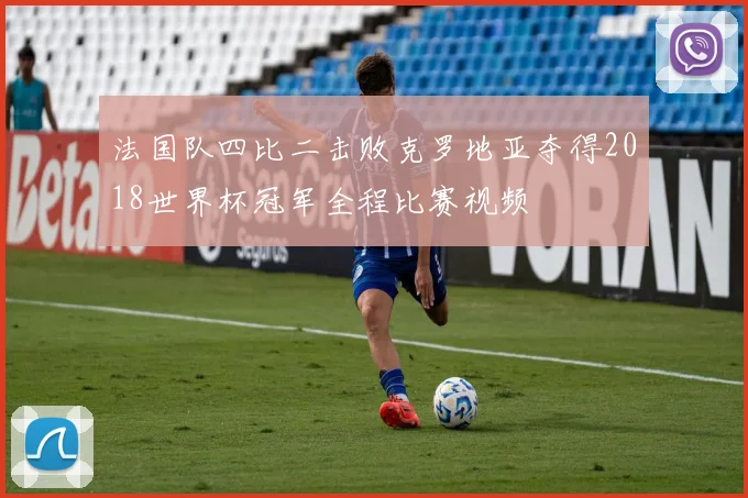 法国队四比二击败克罗地亚夺得2018世界杯冠军全程比赛视频