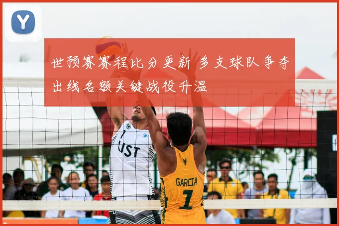 世预赛赛程比分更新 多支球队争夺出线名额关键战役升温