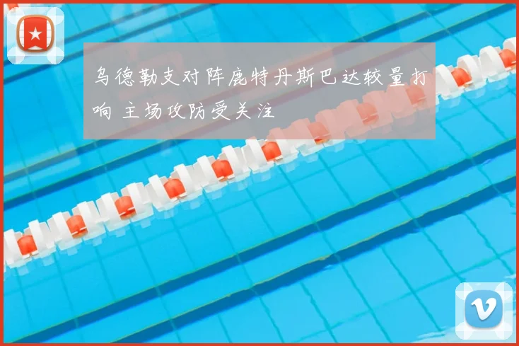 乌德勒支对阵鹿特丹斯巴达较量打响 主场攻防受关注