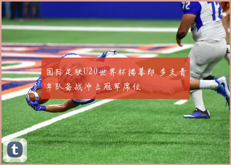 国际足联U20世界杯揭幕即 多支青年队备战冲击冠军席位