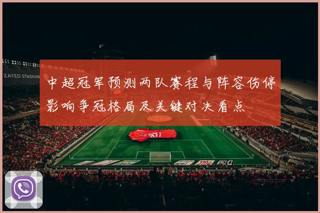 中超冠军预测两队赛程与阵容伤停影响争冠格局及关键对决看点