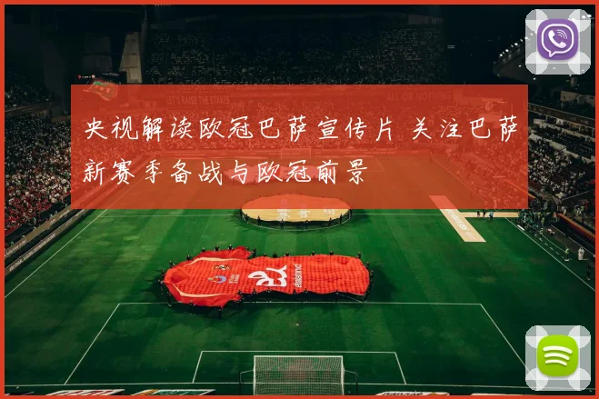 央视解读欧冠巴萨宣传片 关注巴萨新赛季备战与欧冠前景