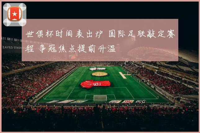 世俱杯时间表出炉 国际足联敲定赛程 争冠焦点提前升温