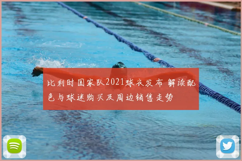 比利时国家队2021球衣发布 解读配色与球迷购买及周边销售走势