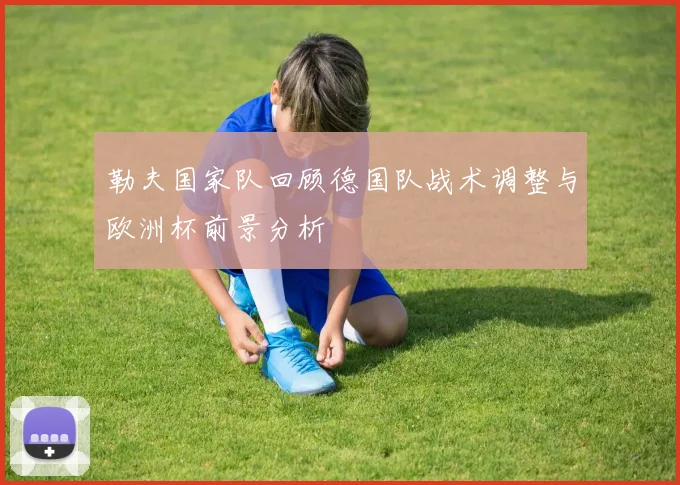 勒夫国家队回顾德国队战术调整与欧洲杯前景分析