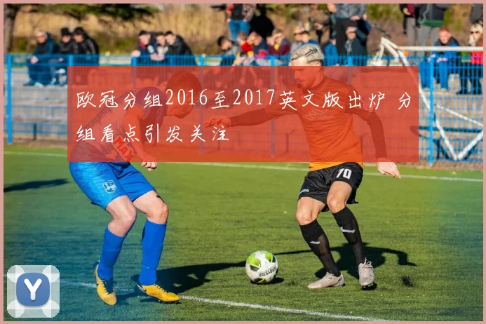 欧冠分组2016至2017英文版出炉 分组看点引发关注