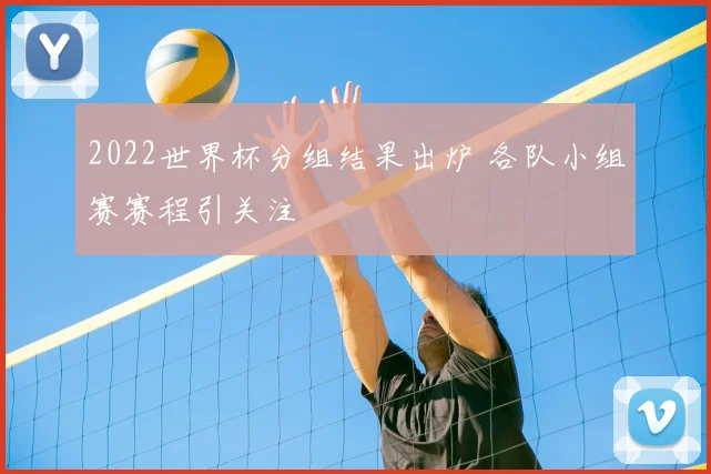 2022世界杯分组结果出炉 各队小组赛赛程引关注