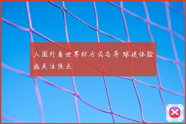 人国外看世界杯方式各异 球迷体验成关注焦点