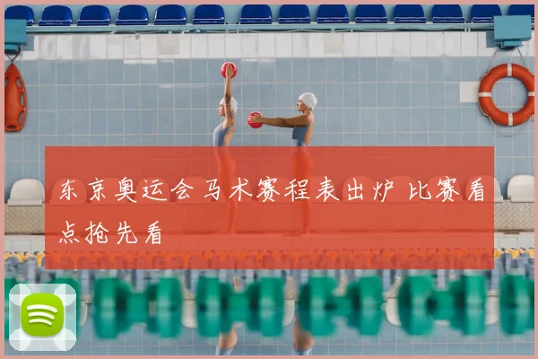 东京奥运会马术赛程表出炉 比赛看点抢先看