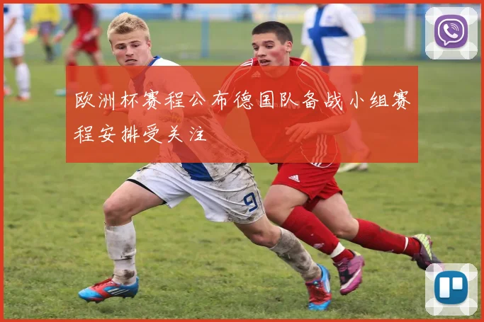 欧洲杯赛程公布德国队备战小组赛程安排受关注