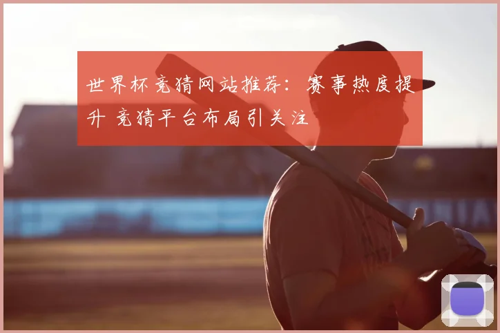 世界杯竞猜网站推荐：赛事热度提升 竞猜平台布局引关注