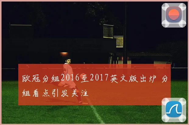 欧冠分组2016至2017英文版出炉 分组看点引发关注