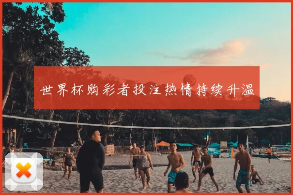 世界杯购彩者投注热情持续升温
