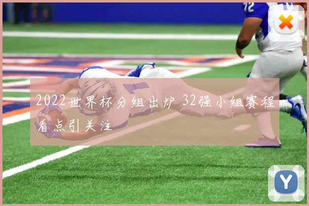 2022世界杯分组出炉 32强小组赛程看点引关注