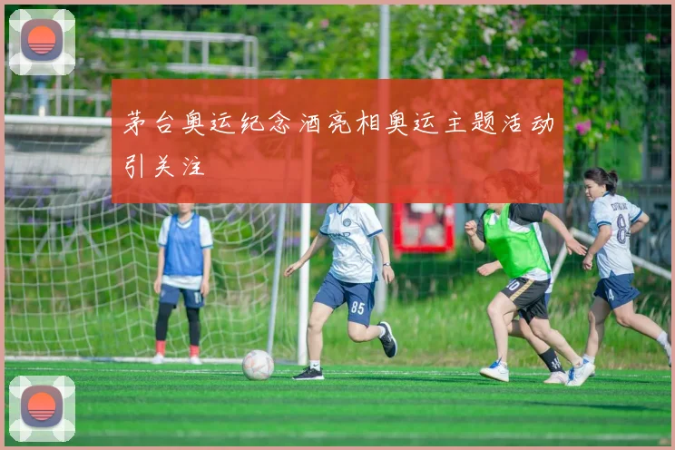 茅台奥运纪念酒亮相奥运主题活动引关注